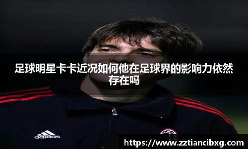 足球明星卡卡近况如何他在足球界的影响力依然存在吗