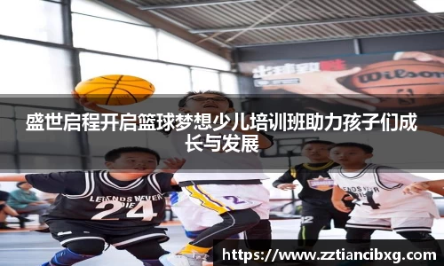 盛世启程开启篮球梦想少儿培训班助力孩子们成长与发展